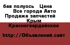  Baw бав полуось › Цена ­ 1 800 - Все города Авто » Продажа запчастей   . Крым,Красногвардейское